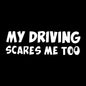 Car Sticker! 'My Driving Scares Me Too'